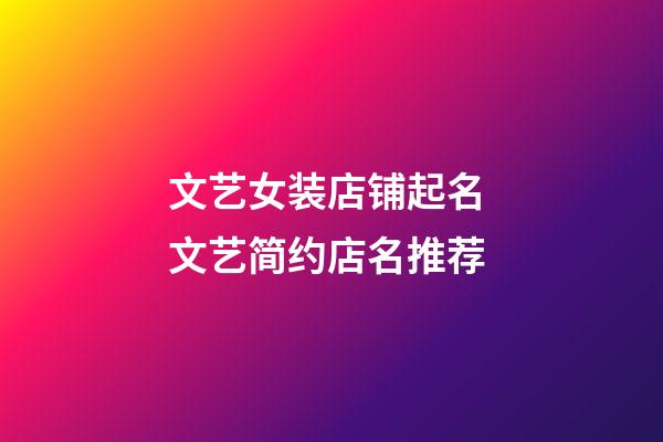 文艺女装店铺起名 文艺简约店名推荐-第1张-店铺起名-玄机派